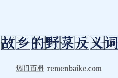故乡的野菜反义词是什么意思的图片